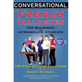 Conversational French Dialogues for Beginners and Intermediate Students: 100 French Conversations and Short Conversational French Language Learning Bo