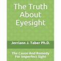 The Truth About Eyesight: The Cause And Remedy For Imperfect Sight