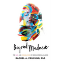 Beyond Madness: The Pain and Possibilities of Serious Mental Illness