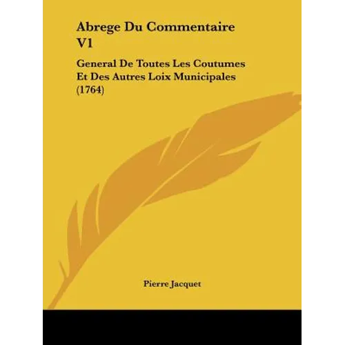 Abrege Du Commentaire V1: General De Toutes Les Coutumes Et Des Autres Loix Municipales (1764)