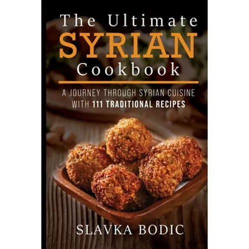 The Ultimate Syrian Cookbook: A Journey Through Syrian Cuisine With 111 Traditional Recipes