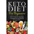 Keto Diet for Beginners: How to Burn Fat and Create Unstoppable Energy with the Ketogenic Diet