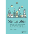 Startup Cities: Why Only a Few Cities Dominate the Global Startup Scene and What the Rest Should Do about It