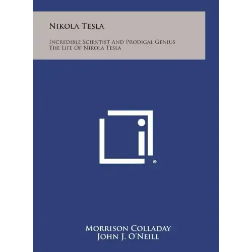 Nikola Tesla: Incredible Scientist and Prodigal Genius the Life of Nikola Tesla