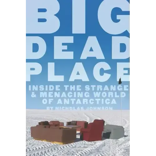 Big Dead Place: Inside the Strange and Menacing World of Antarctica
