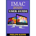 iMAC 2020 User Guide: The Step By Step Instruction Manual For Beginners And Seniors To Effectively Operate And Setup The New 2020 21.5-Inch