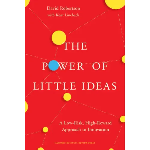 The Power of Little Ideas: A Low-Risk, High-Reward Approach to Innovation