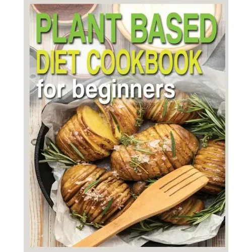 Plant Based Diet Cookbook for Beginners: Plant-Based Diet Cookbook, Plant-Based Cookbook for Beginners