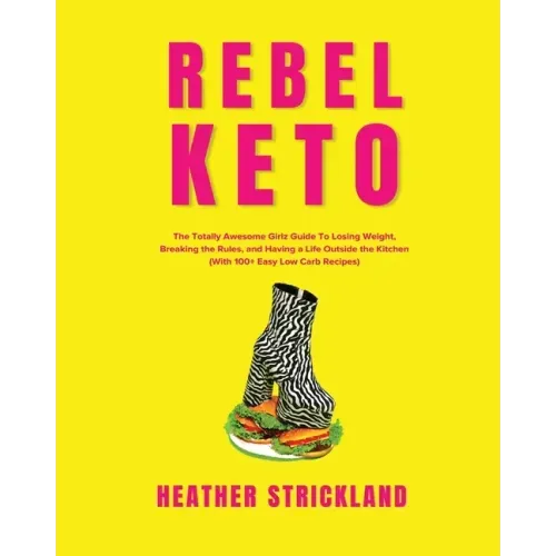 Rebel Keto: The Totally Awesome Girlz Guide to Losing Weight, Breaking the Rules, and Having a Life Outside the Kitchen (with 100+ Easy Low Carb Recip