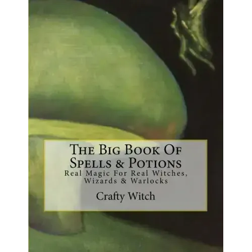 The Big Book Of Spells & Potions: Real Magic For Real Witches, Wizards & Warlocks