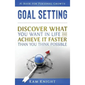 Goal Setting: Discover What You Want in Life and Achieve It Faster than You Think Possible
