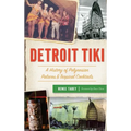 Detroit Tiki: A History of Polynesian Palaces & Tropical Cocktails