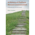 A History of Platform Mound Ceremonialism: Finding Meaning in Elevated Ground