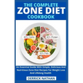 The Complete Zone Diet Cookbook: An Essential Guide With Simple, Delicious And Nutritious Zone Diet Recipes For Weight Loss And Lifelong Health