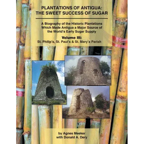 Plantations of Antigua: the Sweet Success of Sugar (Volume 3): A Biography of the Historic Plantations Which Made Antigua a Major Source of th