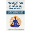 Guided Meditation for Kundalini Awakening: Align Your Chakras, Awaken Your Third Eye, Become More Confident, Find Inner Peace, Develop Mindfulness, an