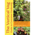 The Vertical Veg Guide to Container Gardening: How to Grow an Abundance of Herbs, Vegetables and Fruit in Small Spaces