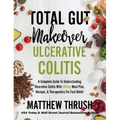 Total Gut Makeover: Ulcerative Colitis: A Complete Guide To Understanding Ulcerative Colitis With 28-Day Meal Plan, Recipes, & Therapeutic