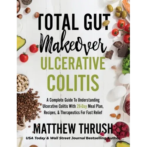 Total Gut Makeover: Ulcerative Colitis: A Complete Guide To Understanding Ulcerative Colitis With 28-Day Meal Plan, Recipes, & Therapeutic