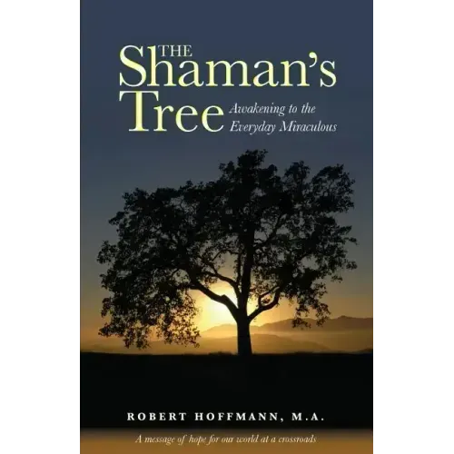 The Shaman's Tree: Awakening to the Everyday Miraculous