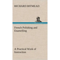 French Polishing and Enamelling A Practical Work of Instruction
