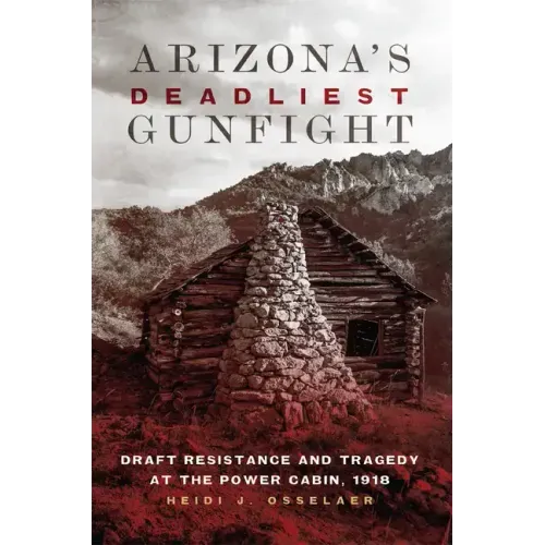 Arizona's Deadliest Gunfight: Draft Resistance and Tragedy at the Power Cabin 1918