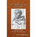A Metaphysical Luther: Themes in the Reformer's Thought