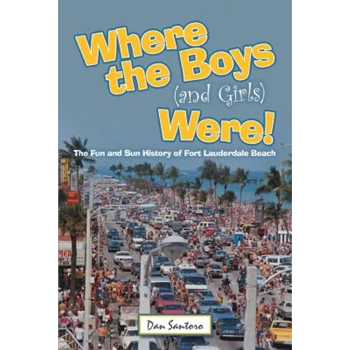 Where the Boys (and Girls) Were!: The Fun and Sun History of Fort Lauderdale Beach