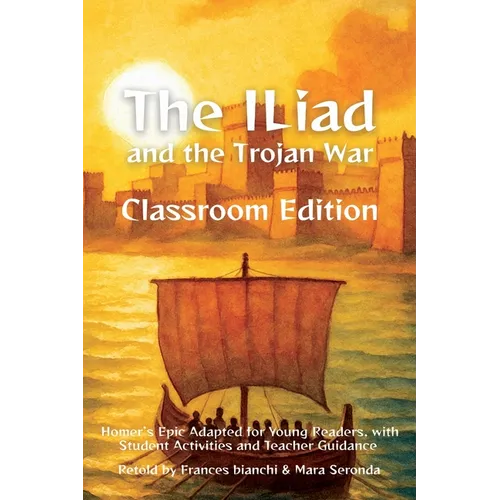 The Iliad and the Trojan War Classroom Edition: Homer's Epic Adapted for Young Readers, with Student Activities and Teacher Guidance