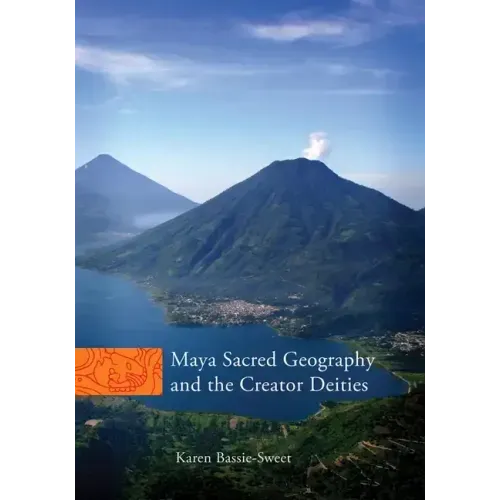 Maya Sacred Geography and the Creator Deities: Volume 257