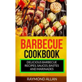 Barbecue Cookbook: Delicious Barbecue Recipes, Sauces, Bastes And Marinades