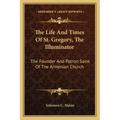 The Life and Times of St. Gregory, the Illuminator: The Founder and Patron Saint of the Armenian Church