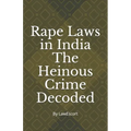 Rape Laws in India The Heinous Crime Decoded: by Vishnu Goel and Aditi Marwaha