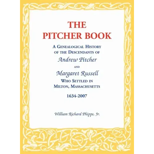 The Pitcher Book: A Genealogical History of the Descendants of Andrew Pitcher and Margaret Russell Who Settled in Milton, Massachusetts, 1634-2007