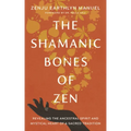 The Shamanic Bones of Zen: Revealing the Ancestral Spirit and Mystical Heart of a Sacred Tradition