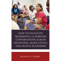 How to Facilitate Meaningful Classroom Conversations across Disciplines, Grade Levels, and Digital Platforms