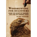Woodburning for Beginners: Learn the Secrets of Drawing With Fire With Minimal Tools: Woodburning for Beginners: Learn the Secrets of Drawing Wit