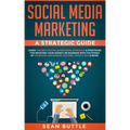 Social Media Marketing a Strategic Guide: Learn the Best Digital Advertising Approach &; Strategies for Boosting Your Agency or Business with the Powe