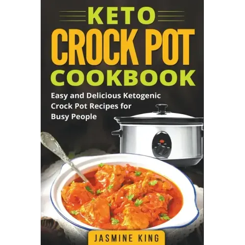 Keto Crock Pot Cookbook: Easy and Delicious Ketogenic Crock Pot Recipes for Busy People