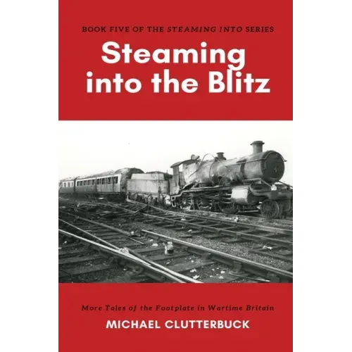 Steaming into the Blitz: More Tales of the Footplate in Wartime Britain