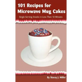 101 Recipes for Microwave Mug Cakes: Single-Serving Snacks in Less Than 10 Minutes