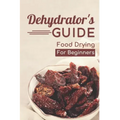 Dehydrator's Guide: Food Drying For Beginners: Ways To Dehydrate Food