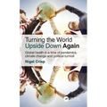 Turning the World Upside Down Again: Global Health in a Time of Pandemics, Climate Change and Political Turmoil