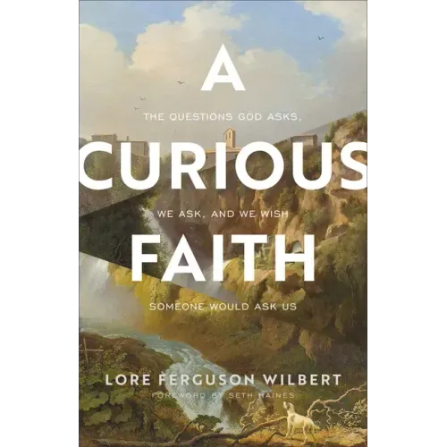 A Curious Faith: The Questions God Asks, We Ask, and We Wish Someone Would Ask Us