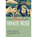 At the Heart of the White Rose: Letters and Diaries of Hans and Sophie Scholl