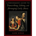 A Performer's Guide to Transcribing, Editing, and Arranging Early Music