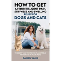 How To Get Arthritis Joint Pain, Stiffness And Swelling Relief For Dogs And Cats