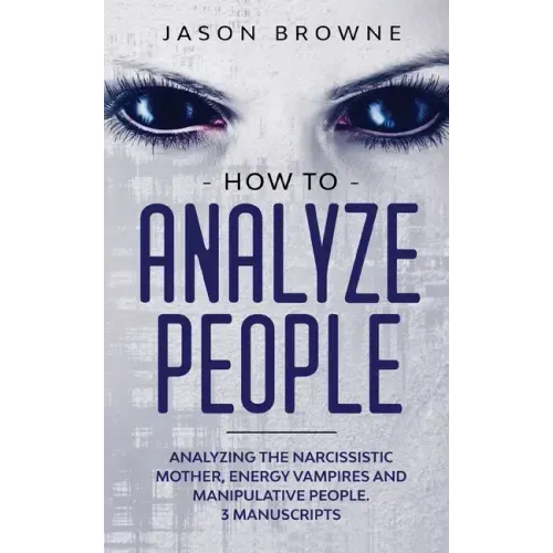 How to Analyze People: Analyzing the Narcissistic Mother, Energy Vampire and Manipulative People. 3 Manuscripts