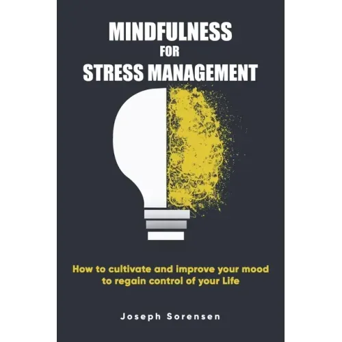Mindfulness For Stress Management: How to cultivate and improve your mood to regain control of your life