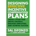 Designing Effective Incentive Compensation Plans: Create a plan that drives strategy, engages employees, and achieves success